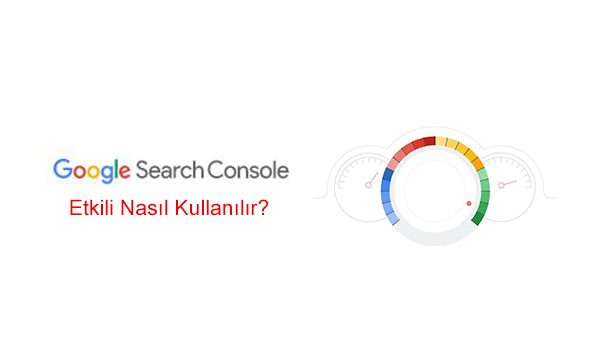 Search Console Nedir? Etkili Nasıl Kullanılır?